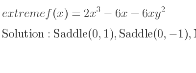 The extreme f(x)=2x^3-6x+6xy^2 is Saddle(0,1),Saddle(0,-1),Minimum(1,0),Maximum(-1,0)